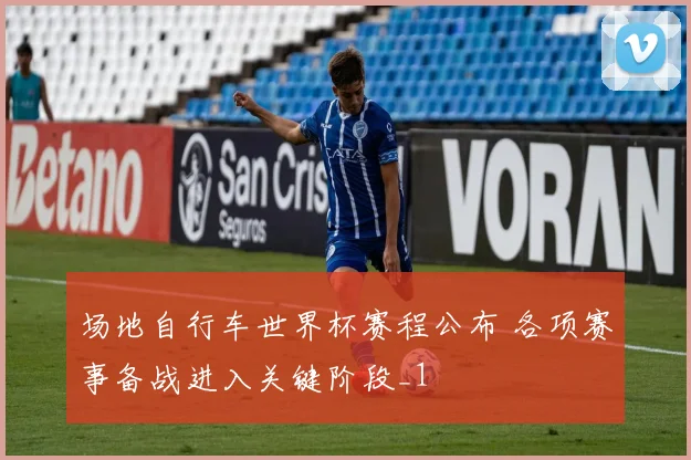 场地自行车世界杯赛程公布 各项赛事备战进入关键阶段_1