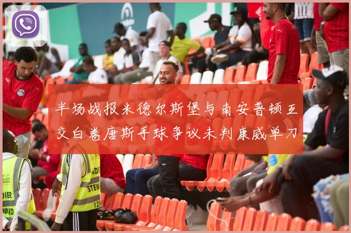 半场战报米德尔斯堡与南安普顿互交白卷唐斯手球争议未判康威单刀击中立柱